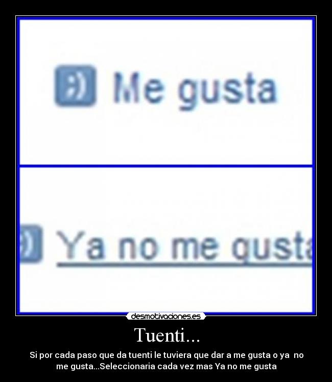 Tuenti... - Si por cada paso que da tuenti le tuviera que dar a me gusta o ya  no
me gusta...Seleccionaria cada vez mas Ya no me gusta