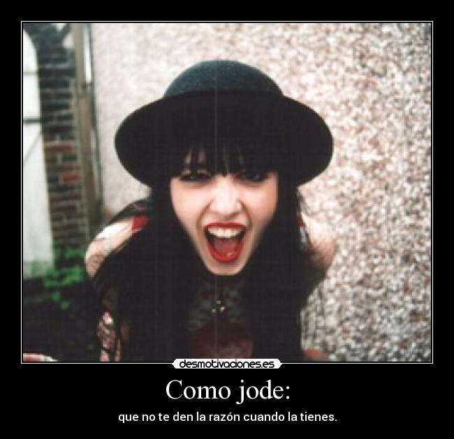 Como jode: - que no te den la razón cuando la tienes.