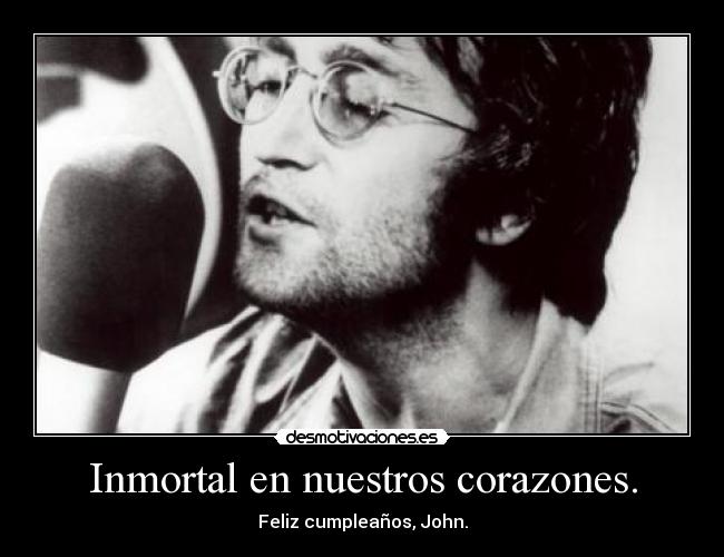 Inmortal en nuestros corazones. - Feliz cumpleaños, John.