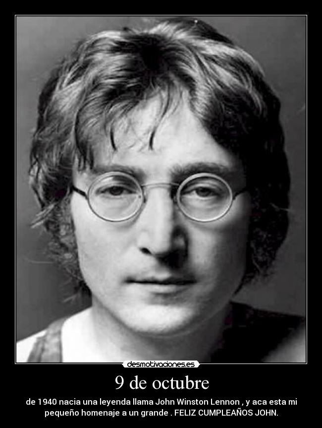 9 de octubre - de 1940 nacia una leyenda llama John Winston Lennon , y aca esta mi
pequeño homenaje a un grande . FELIZ CUMPLEAÑOS JOHN.