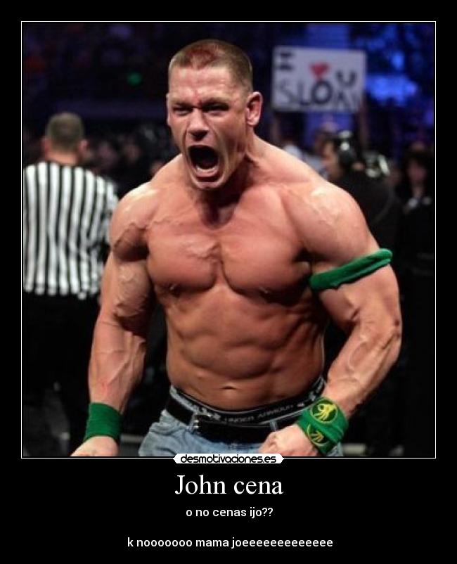 John cena - o no cenas ijo??
k nooooooo mama joeeeeeeeeeeeee