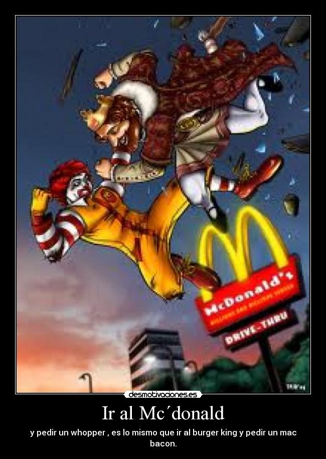 Ir al Mc´donald - y pedir un whopper , es lo mismo que ir al burger king y pedir un mac bacon.