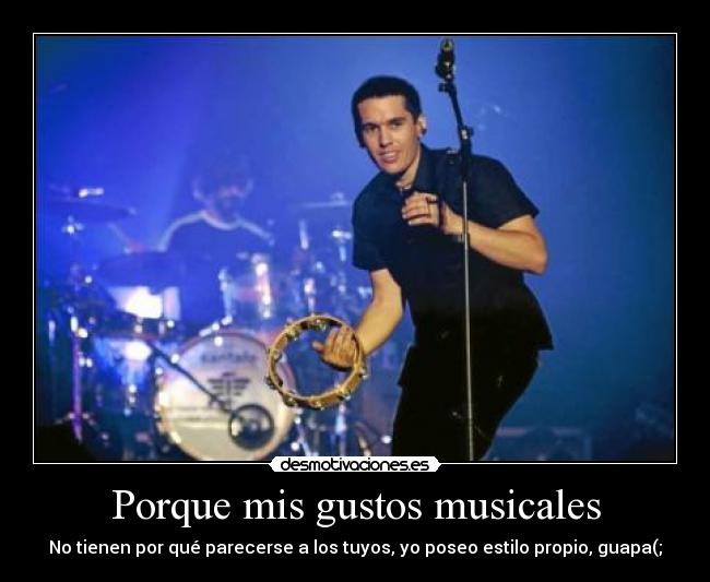 Porque mis gustos musicales - No tienen por qué parecerse a los tuyos, yo poseo estilo propio, guapa(;