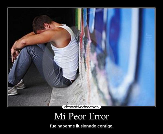 Mi Peor Error - fue haberme ilusionado contigo.