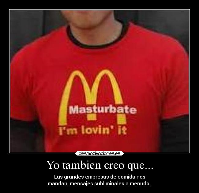 Yo tambien creo que... - Las grandes empresas de comida nos
mandan mensajes subliminales a menudo .