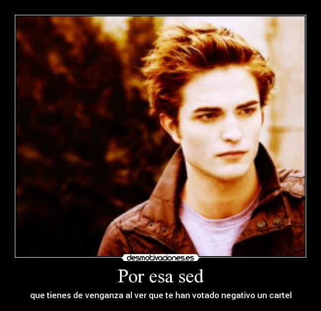 Por esa sed - que tienes de venganza al ver que te han votado negativo un cartel