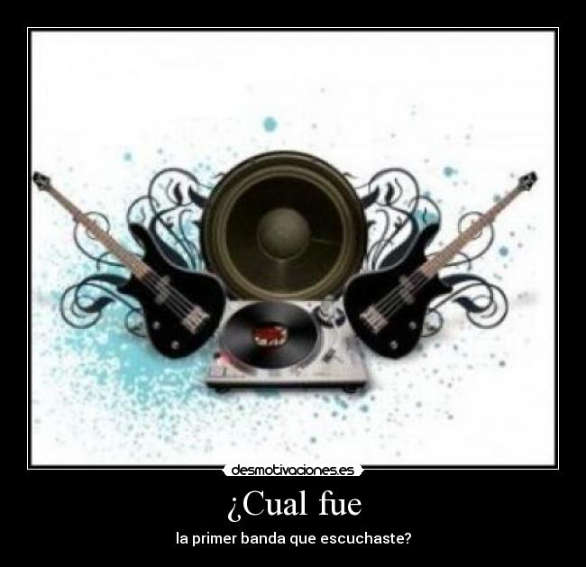 ¿Cual fue - la primer banda que escuchaste?