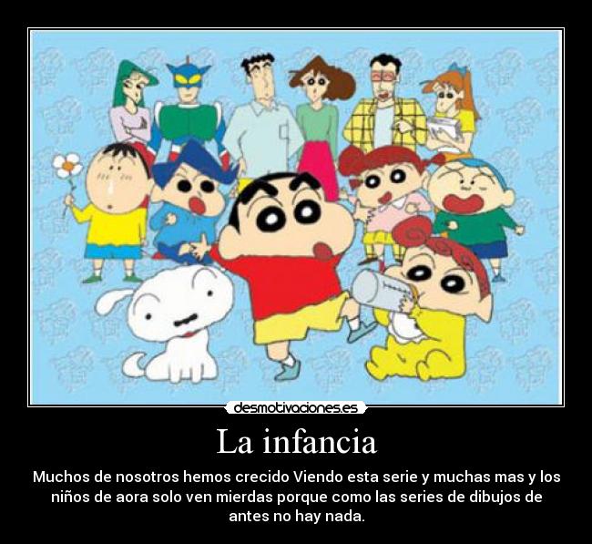 La infancia - Muchos de nosotros hemos crecido Viendo esta serie y muchas mas y los
niños de aora solo ven mierdas porque como las series de dibujos de
antes no hay nada.