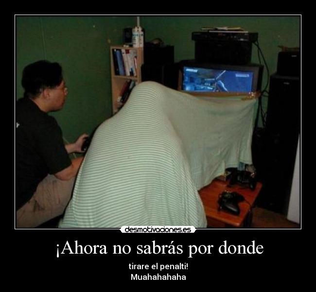 ¡Ahora no sabrás por donde -