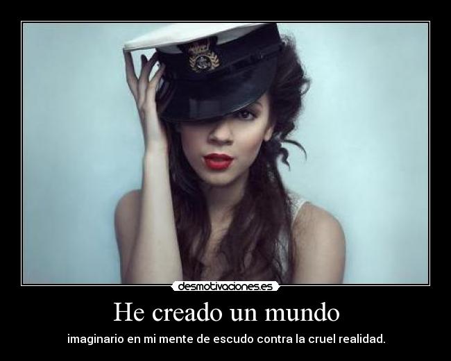 He creado un mundo - imaginario en mi mente de escudo contra la cruel realidad.