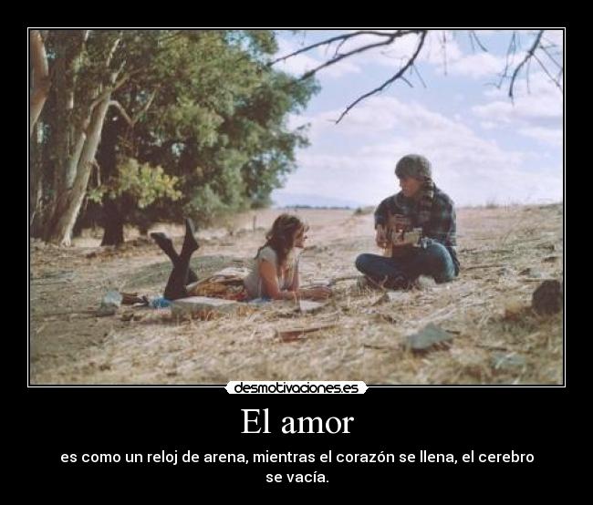 El amor - es como un reloj de arena, mientras el corazón se llena, el cerebro se vacía.