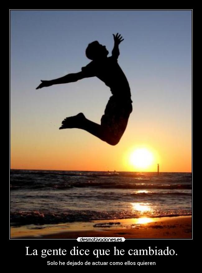 La gente dice que he cambiado. - Solo he dejado de actuar como ellos quieren