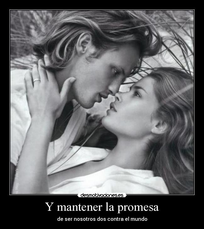 Y mantener la promesa - de ser nosotros dos contra el mundo