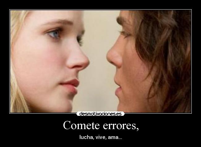 Comete errores, - lucha, vive, ama...
