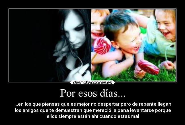Por esos días... - ...en los que piensas que es mejor no despertar pero de repente llegan
los amigos que te demuestran que mereció la pena levantarse porque
ellos siempre están ahí cuando estas mal