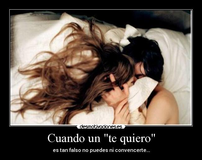 Cuando un te quiero - es tan falso no puedes ni convencerte...