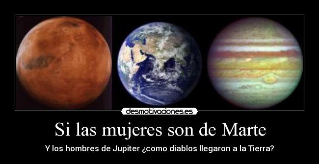 Si las mujeres son de Marte - Y los hombres de Jupiter ¿como diablos llegaron a la Tierra?
