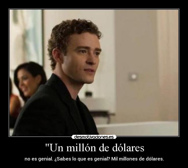 Un millón de dólares - no es genial. ¿Sabes lo que es genial? Mil millones de dólares.