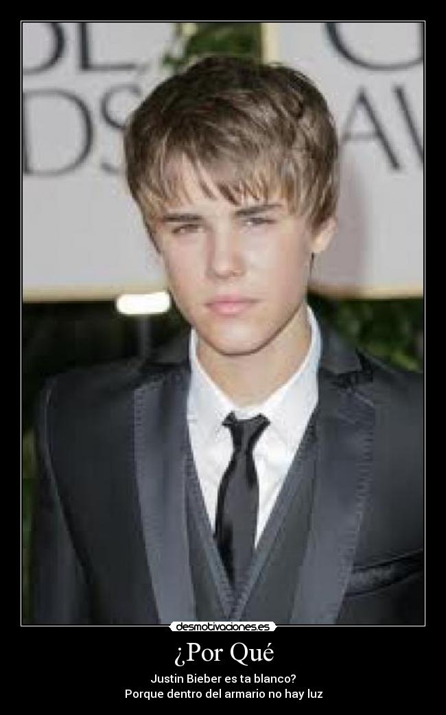 ¿Por Qué - Justin Bieber es ta blanco?
Porque dentro del armario no hay luz