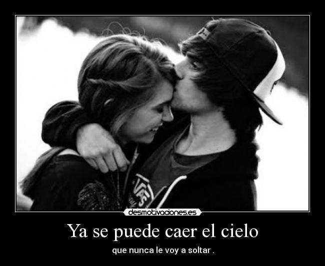 Ya se puede caer el cielo - que nunca le voy a soltar .