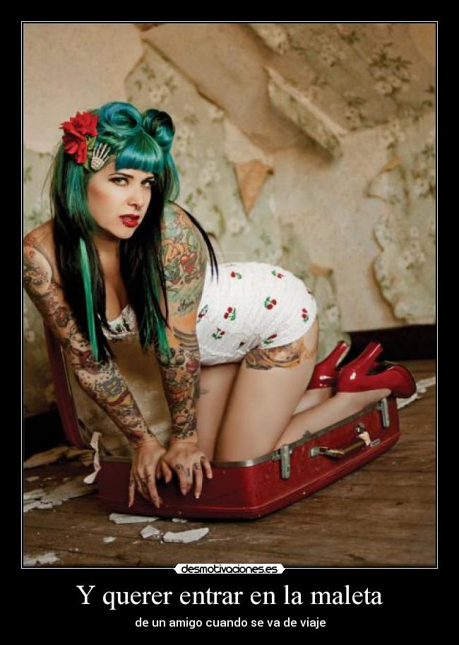 Y querer entrar en la maleta -