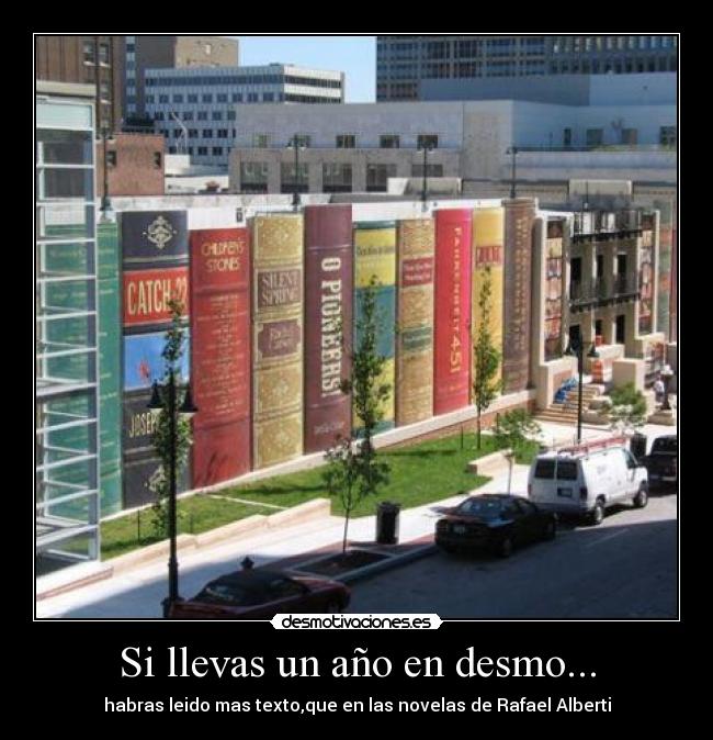 Si llevas un año en desmo... - habras leido mas texto,que en las novelas de Rafael Alberti