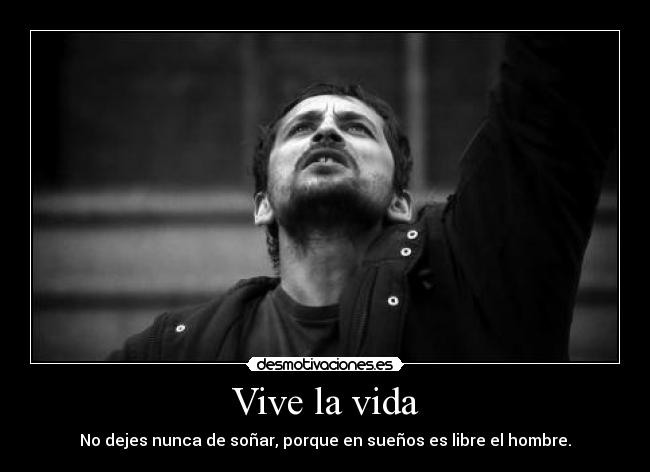 Vive la vida - No dejes nunca de soñar, porque en sueños es libre el hombre.