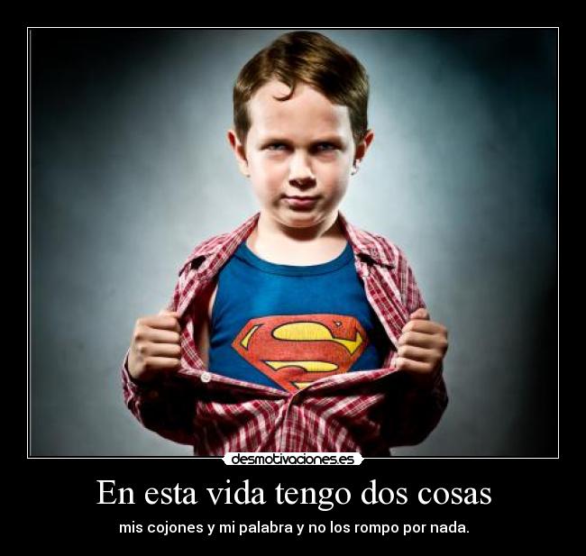 En esta vida tengo dos cosas - mis cojones y mi palabra y no los rompo por nada.