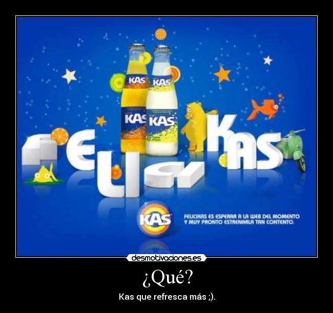 ¿Qué? - Kas que refresca más ;).