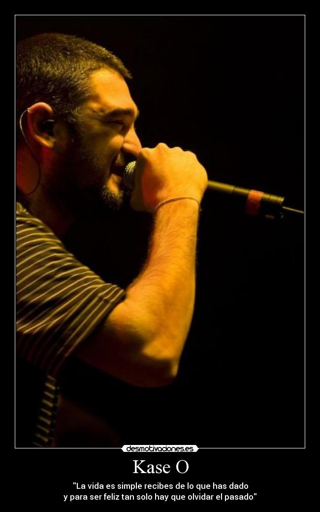 Kase O - La vida es simple recibes de lo que has dado
y para ser feliz tan solo hay que olvidar el pasado