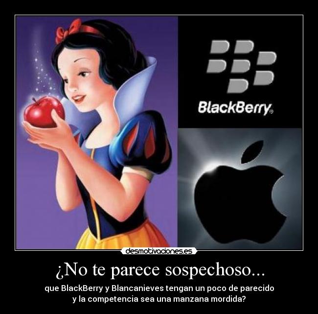 ¿No te parece sospechoso... - que BlackBerry y Blancanieves tengan un poco de parecido
y la competencia sea una manzana mordida?