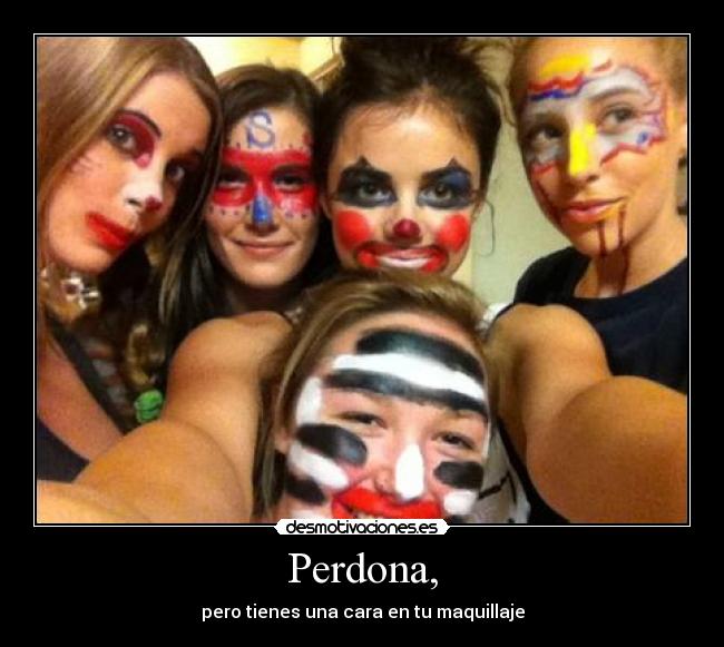 Perdona, - pero tienes una cara en tu maquillaje