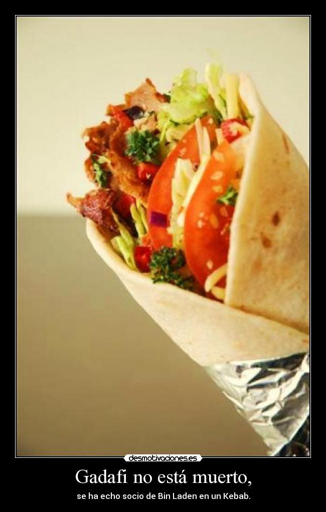 Gadafi no está muerto, - se ha echo socio de Bin Laden en un Kebab.