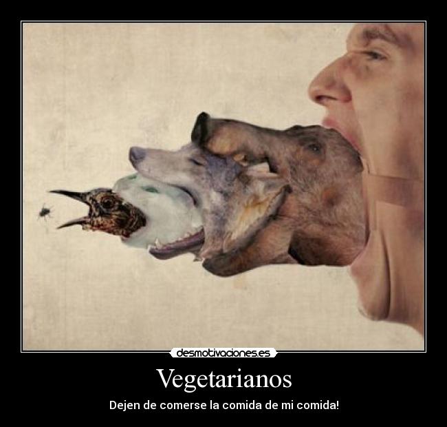 Vegetarianos - Dejen de comerse la comida de mi comida!