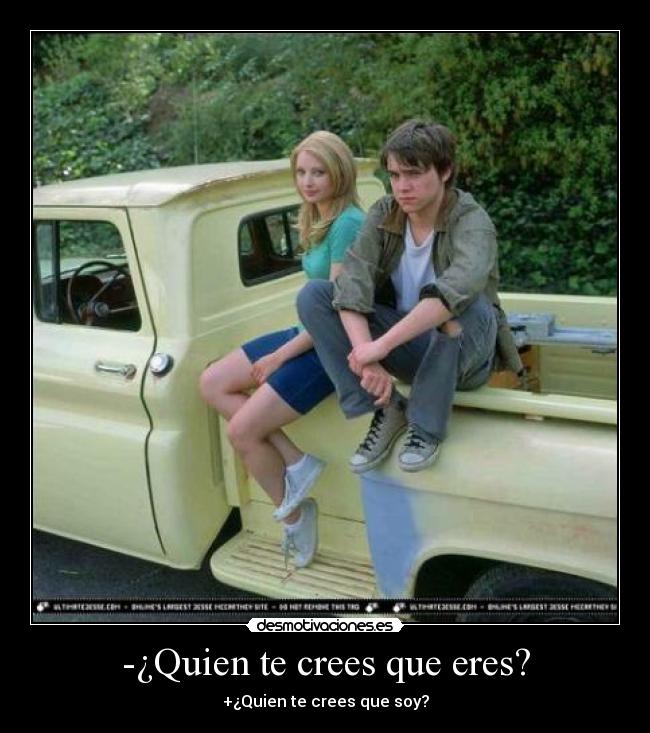 -¿Quien te crees que eres? - +¿Quien te crees que soy?