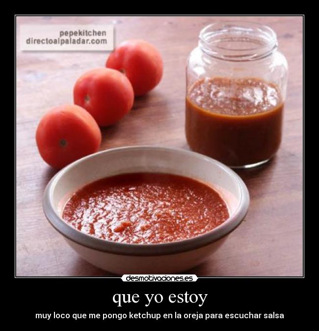 que yo estoy - muy loco que me pongo ketchup en la oreja para escuchar salsa