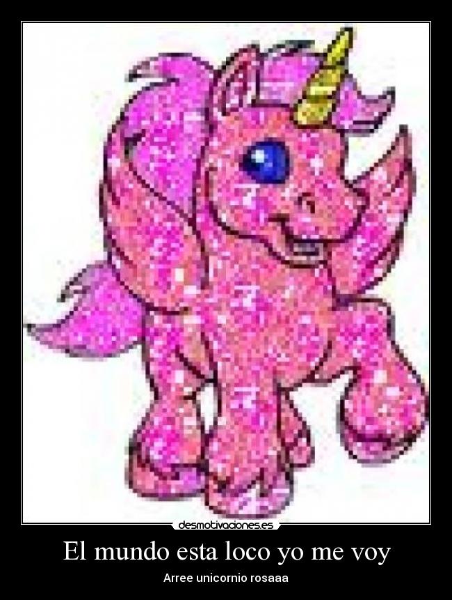 El mundo esta loco yo me voy - Arree unicornio rosaaa