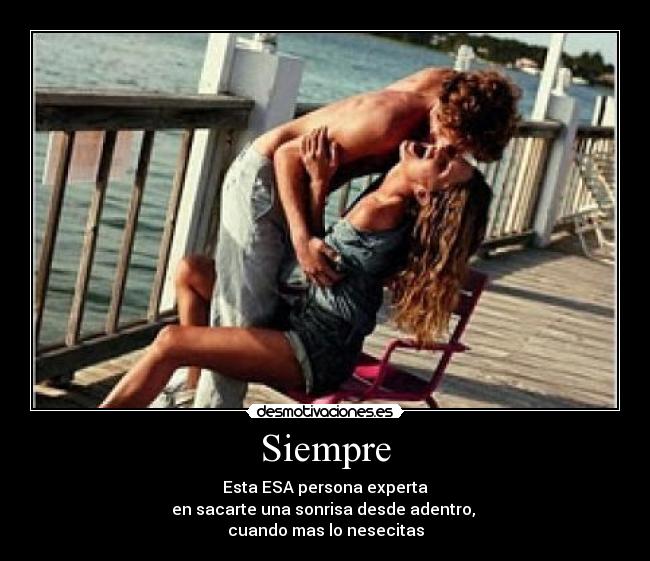 Siempre - Esta ESA persona experta
en sacarte una sonrisa desde adentro, 
cuando mas lo nesecitas