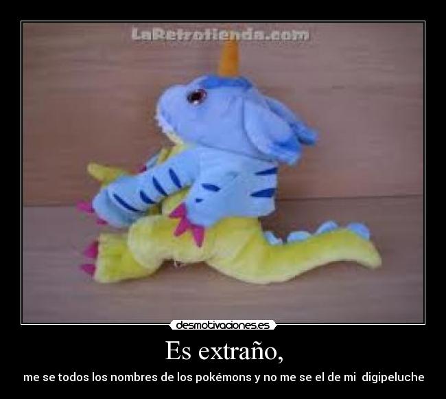 Es extraño, - me se todos los nombres de los pokémons y no me se el de mi  digipeluche