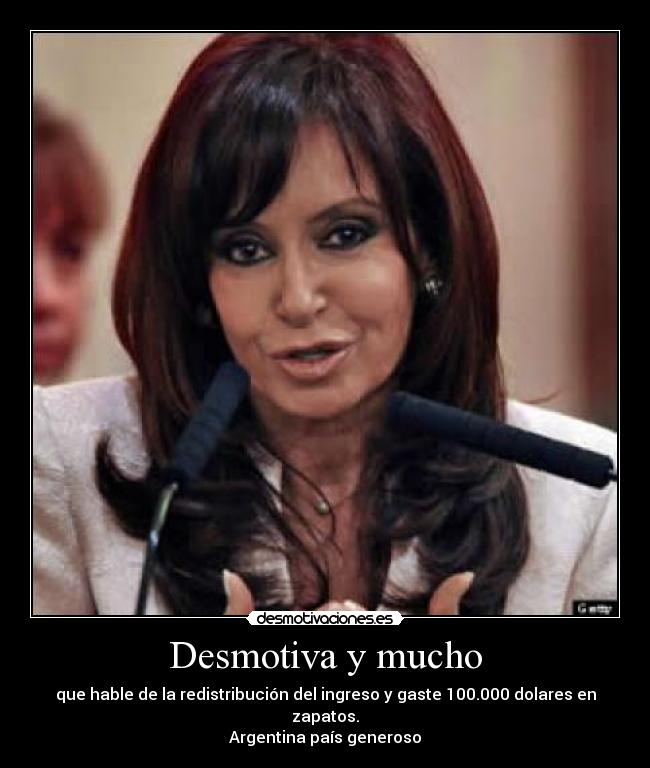 Desmotiva y mucho - que hable de la redistribución del ingreso y gaste 100.000 dolares en zapatos.
Argentina país generoso