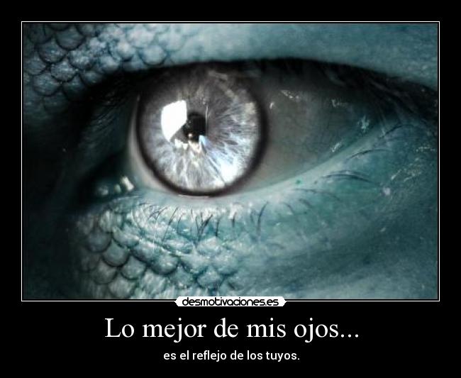 Lo mejor de mis ojos... - es el reflejo de los tuyos.