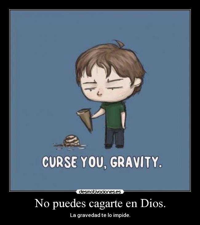 No puedes cagarte en Dios. - La gravedad te lo impide.