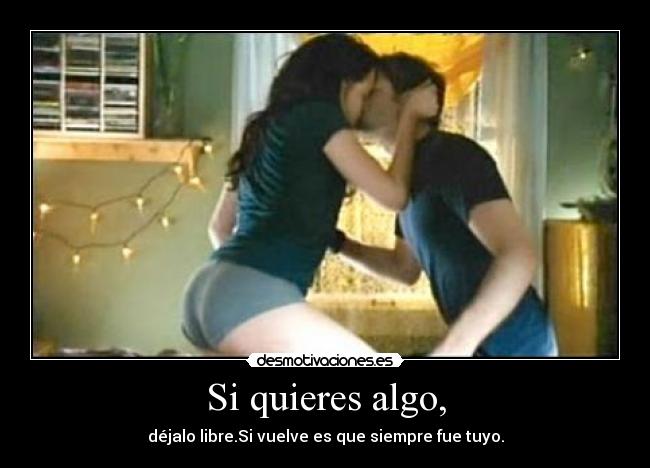 Si quieres algo, -