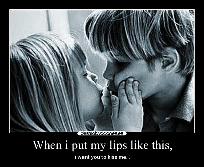 When i put my lips like this, -
