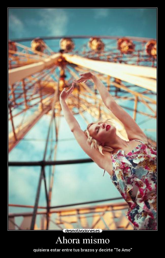 Ahora mismo - quisiera estar entre tus brazos y decirte Te Amo