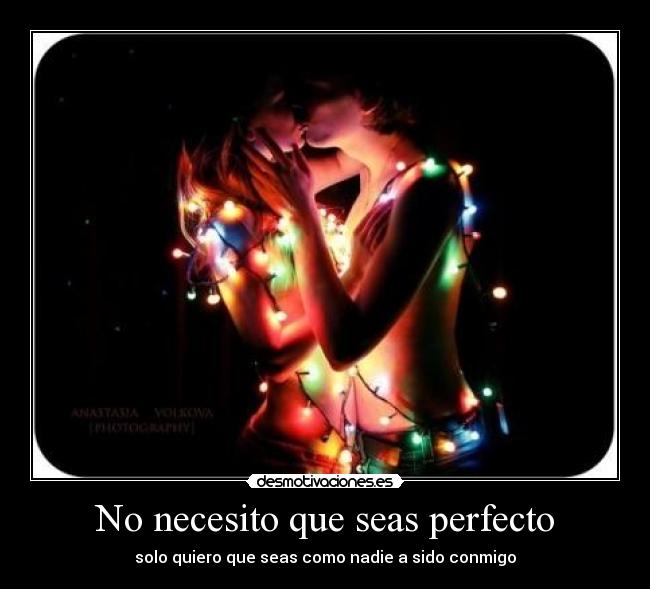 No necesito que seas perfecto - solo quiero que seas como nadie a sido conmigo