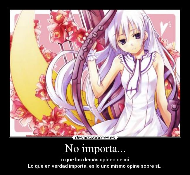 No importa... - Lo que los demás opinen de mi...
Lo que en verdad importa, es lo uno mismo opine sobre sí...