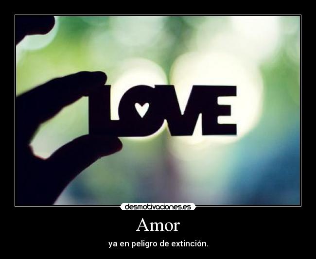 Amor - ya en peligro de extinción.