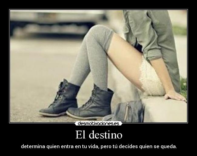 El destino - determina quien entra en tu vida, pero tú decides quien se queda.