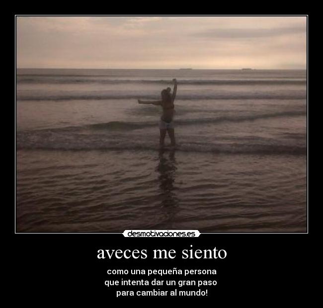 aveces me siento - como una pequeña persona
que intenta dar un gran paso
para cambiar al mundo!